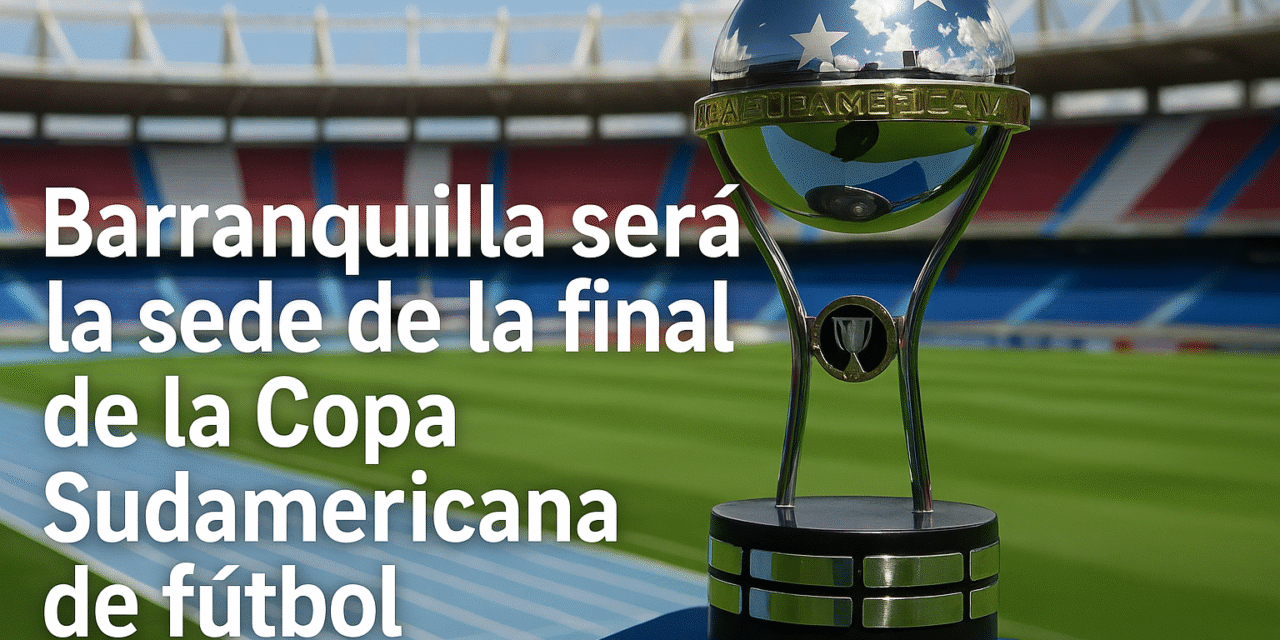 BARRANQUILLA SERÁ SEDE DE LA FINAL DE LA CONMEBOL SUDAMERICANA 2026